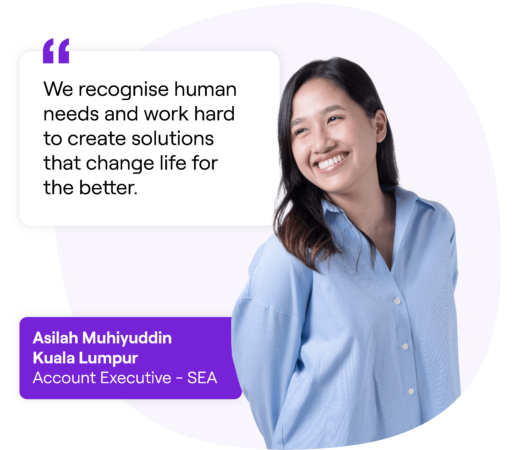 Asilah Muhiyuddin, Kuala Lumpur Account Executive - SEA quote, "We recognise human needs and work hard to create solutions that change life for the better."