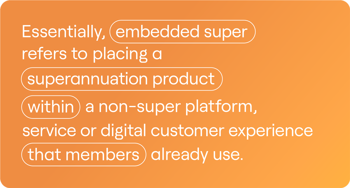 An orange background with white text that reads: 'Essentially, embedded super refers to placing a superannuation product within a non-super platform, service, or digital customer experience that members already use